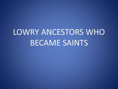 LOWRY ANCESTORS WHO BECAME SAINTS. ALFRED THE GREAT King of England 35 th GGF of Tom Lowry Not officially canonized by the Catholic Church Considered.