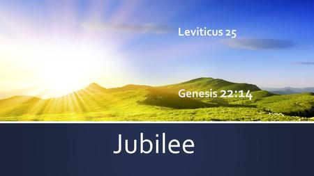 Jubilee Leviticus 25 Genesis 22:14. Jubilee = Jehovah Jireh Starts with an inheritance The Poor and the needy benefit most Start with nothing or even.
