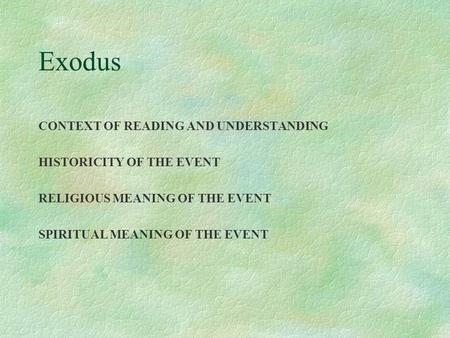 Exodus CONTEXT OF READING AND UNDERSTANDING HISTORICITY OF THE EVENT RELIGIOUS MEANING OF THE EVENT SPIRITUAL MEANING OF THE EVENT.
