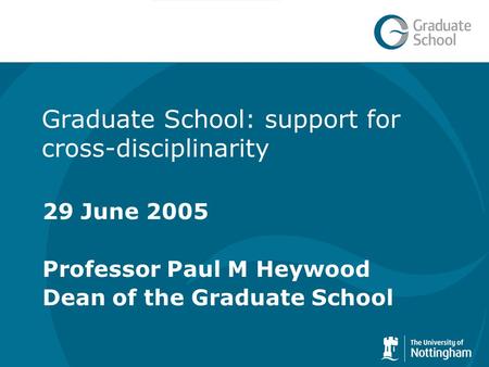 Graduate School: support for cross-disciplinarity 29 June 2005 Professor Paul M Heywood Dean of the Graduate School.