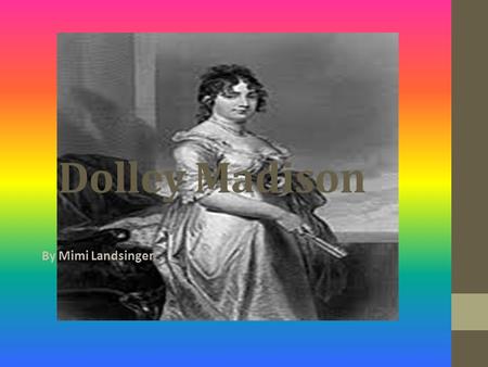 Dolley Madison By Mimi Landsinger Dolley was born on May 20, 1768, in Guilford County, North Carolina. Dolley was a quaker. A quaker is a person who.