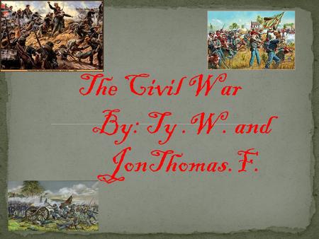 The Civil War By: Ty.W. and JonThomas.F. Because the South believed in Slavery. They also thought the North worked their African American slaves to hard.