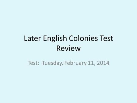 Later English Colonies Test Review Test: Tuesday, February 11, 2014.