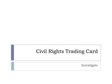 Civil Rights Trading Card Investigate. Instructions  If you have curly or blond hair please log off, take your stuff to the front of the room and have.