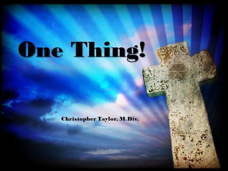 One Thing! Christopher Taylor, M.Div.. For what I received I passed on to you as of first importance: that Christ died for our sins according to the.