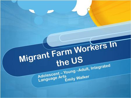 Migrant Farm Workers In the US Adolescent – Young –Adult, Integrated Language Arts Emily Walker.