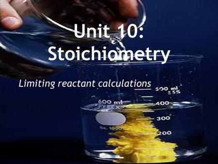 Unit 10: Stoichiometry Limiting reactant calculations.