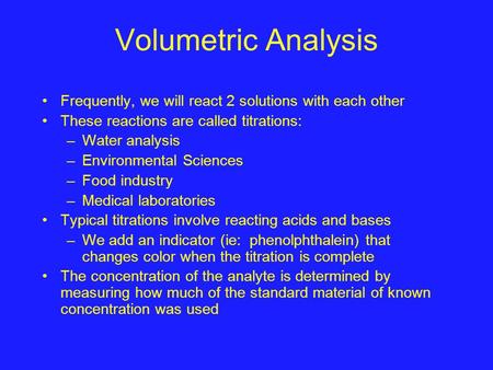 Volumetric Analysis Frequently, we will react 2 solutions with each other These reactions are called titrations: Water analysis Environmental Sciences.