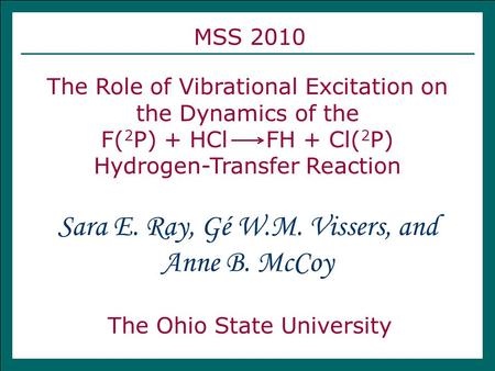 MSS 2010 The Role of Vibrational Excitation on the Dynamics of the F( 2 P) + HCl FH + Cl( 2 P) Hydrogen-Transfer Reaction The Ohio State University Sara.