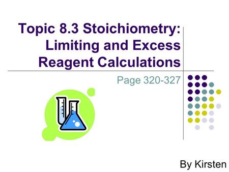 Topic 8.3 Stoichiometry: Limiting and Excess Reagent Calculations By Kirsten Page 320-327.