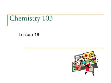 Chemistry 103 Lecture 16. Outline I. Stoichiometry - Limiting Reactant - Percent Yield III. Classification of Reaction Types EXAM II - Thursday, July.