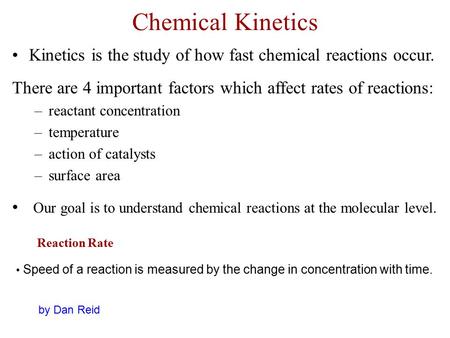 Chemical Kinetics Kinetics is the study of how fast chemical reactions occur. There are 4 important factors which affect rates of reactions: reactant concentration.