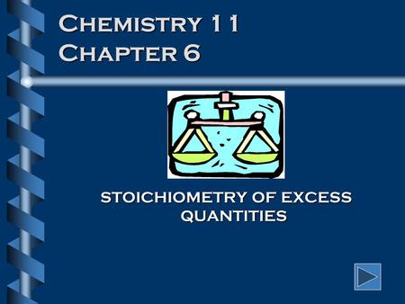 Chemistry 11 Chapter 6 STOICHIOMETRY OF EXCESS QUANTITIES.
