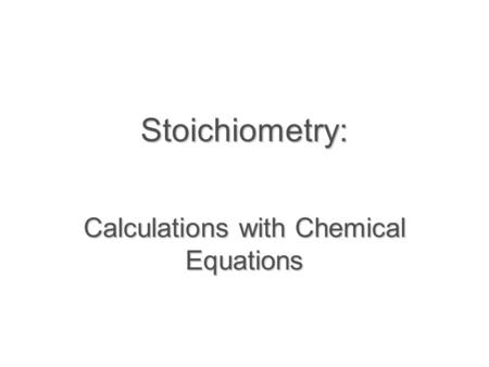 Stoichiometry: Calculations with Chemical Equations.