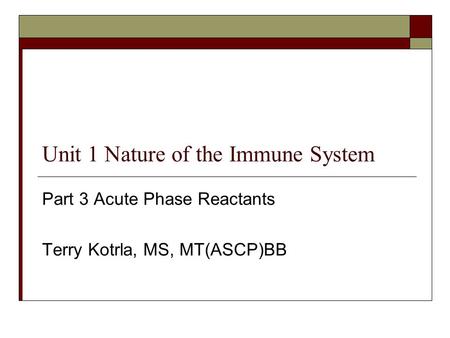 Unit 1 Nature of the Immune System Part 3 Acute Phase Reactants Terry Kotrla, MS, MT(ASCP)BB.