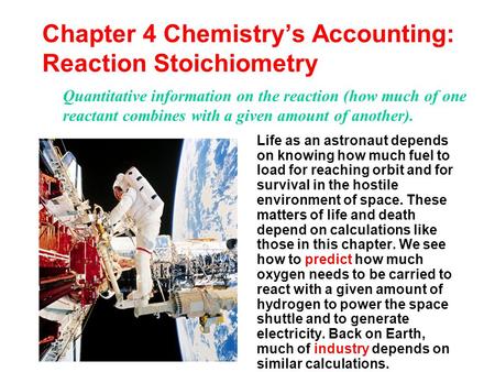 Chapter 4 Chemistry’s Accounting: Reaction Stoichiometry Life as an astronaut depends on knowing how much fuel to load for reaching orbit and for survival.