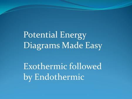 Potential Energy Diagrams Made Easy Exothermic followed by Endothermic.