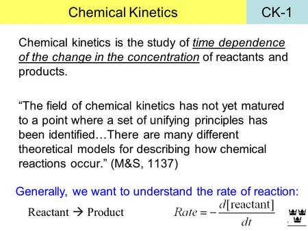 CK-1Chemical Kinetics Chemical kinetics is the study of time dependence of the change in the concentration of reactants and products. “The field of chemical.
