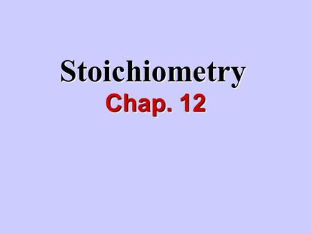 Stoichiometry Chap. 12. I.What is stoichiometry? Study of quantitative relationships between amounts of reactants and products.