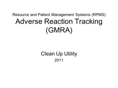 Resource and Patient Management Systems (RPMS) Adverse Reaction Tracking (GMRA) Clean Up Utility 2011.