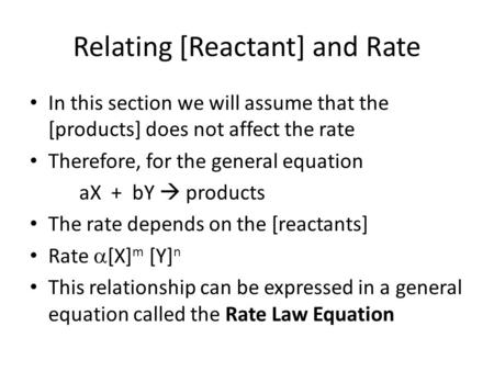Relating [Reactant] and Rate In this section we will assume that the [products] does not affect the rate Therefore, for the general equation aX + bY 