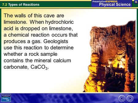7.2 Types of Reactions The walls of this cave are limestone. When hydrochloric acid is dropped on limestone, a chemical reaction occurs that produces a.