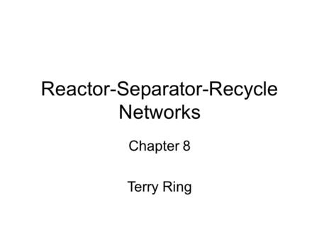 Reactor-Separator-Recycle Networks Chapter 8 Terry Ring.
