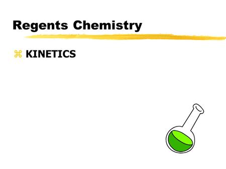Regents Chemistry z KINETICS. What is Kinetics? zKinetics is the branch of chemistry that deals with rates of chemical reactions zDifferent factors affect.