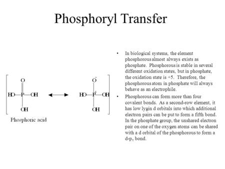 Phosphoryl Transfer In biological systems, the element phosphorous almost always exists as phosphate. Phosphorous is stable in several different oxidation.