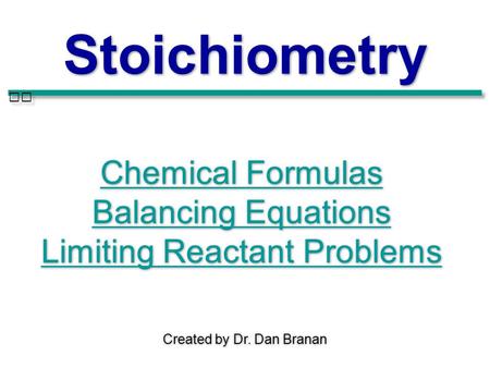 Created by Dr. Dan Branan Stoichiometry Chemical Formulas Balancing Equations Limiting Reactant Problems Chemical Formulas Balancing Equations Limiting.