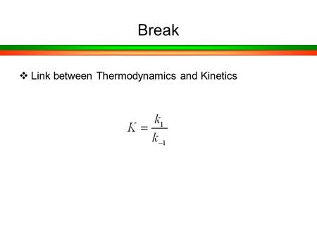 Break  Link between Thermodynamics and Kinetics.
