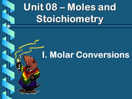 Unit 08 – Moles and Stoichiometry I. Molar Conversions.