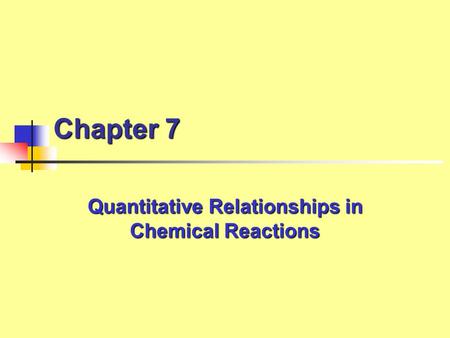 Chapter 7 Quantitative Relationships in Chemical Reactions.