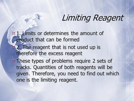 Limiting Reagent  1. Limits or determines the amount of product that can be formed  2. The reagent that is not used up is therefore the excess reagent.