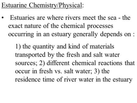 Estuarine Chemistry/Physical: Estuaries are where rivers meet the sea - the exact nature of the chemical processes occurring in an estuary generally depends.