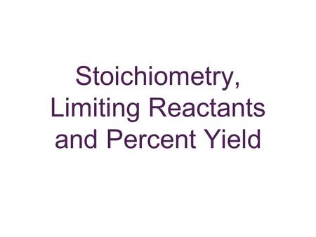 Stoichiometry, Limiting Reactants and Percent Yield