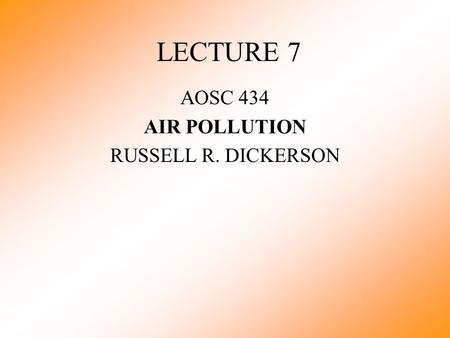 LECTURE 7 AOSC 434 AIR POLLUTION RUSSELL R. DICKERSON.