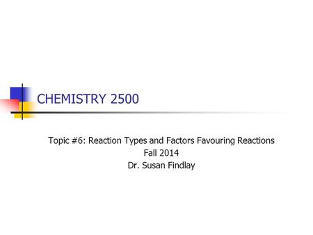 CHEMISTRY 2500 Topic #6: Reaction Types and Factors Favouring Reactions Fall 2014 Dr. Susan Findlay.