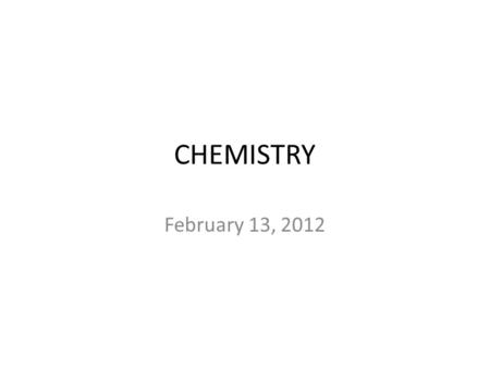 CHEMISTRY February 13, 2012.