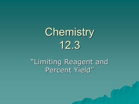 Chemistry 12.3 “Limiting Reagent and Percent Yield”