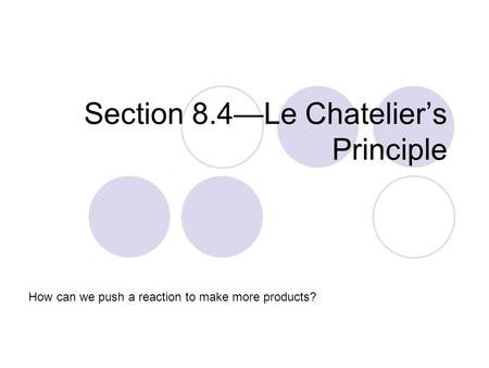 Section 8.4—Le Chatelier’s Principle How can we push a reaction to make more products?