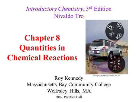 Roy Kennedy Massachusetts Bay Community College Wellesley Hills, MA Introductory Chemistry, 3 rd Edition Nivaldo Tro Chapter 8 Quantities in Chemical Reactions.