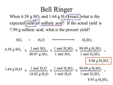 Bell Ringer When 6.58 g SO 3 and 1.64 g H 2 O react, what is the expected yield of sulfuric acid? If the actual yield is 7.99 g sulfuric acid, what is.