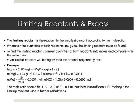 Limiting Reactants & Excess. Limiting Reactant Calculations  In many chemical reactions an excess of one reactant is added to ensure complete reaction.