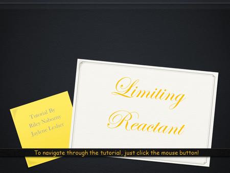 Limiting Reactant Tutorial By Riley Nabozny Jaylene Lesher To navigate through the tutorial, just click the mouse button!