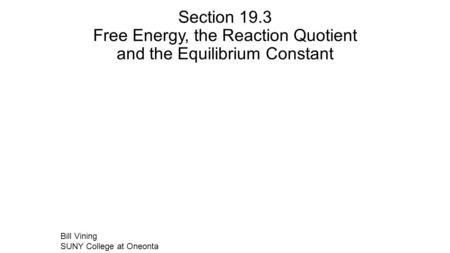 Section 19.3 Free Energy, the Reaction Quotient and the Equilibrium Constant Bill Vining SUNY College at Oneonta.