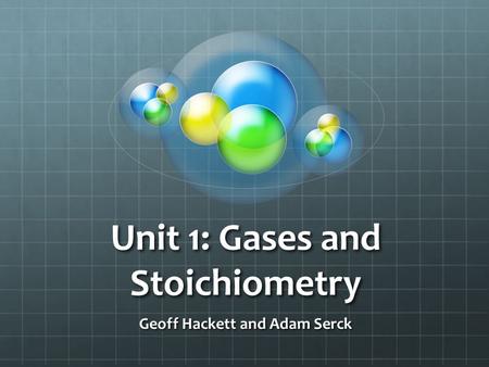 Unit 1: Gases and Stoichiometry Geoff Hackett and Adam Serck.