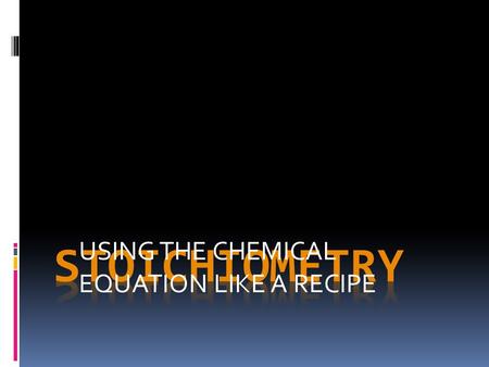 USING THE CHEMICAL EQUATION LIKE A RECIPE. Stoichiometry  What is It?  Quantitative relationships  In chemical reactions  Based on law of Conservation.