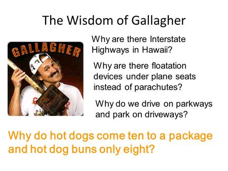 The Wisdom of Gallagher Why are there Interstate Highways in Hawaii? Why are there floatation devices under plane seats instead of parachutes? Why do we.
