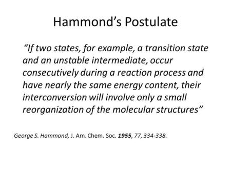 Hammond’s Postulate “If two states, for example, a transition state and an unstable intermediate, occur consecutively during a reaction process and have.